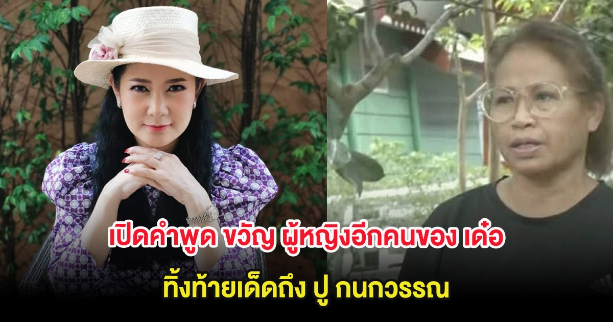 เปิดคำพูด ขวัญ ผู้หญิงอีกคนของ เด๋อ ดอกสะเดา ทิ้งท้ายเด็ดถึง ปู กนกวรรณ