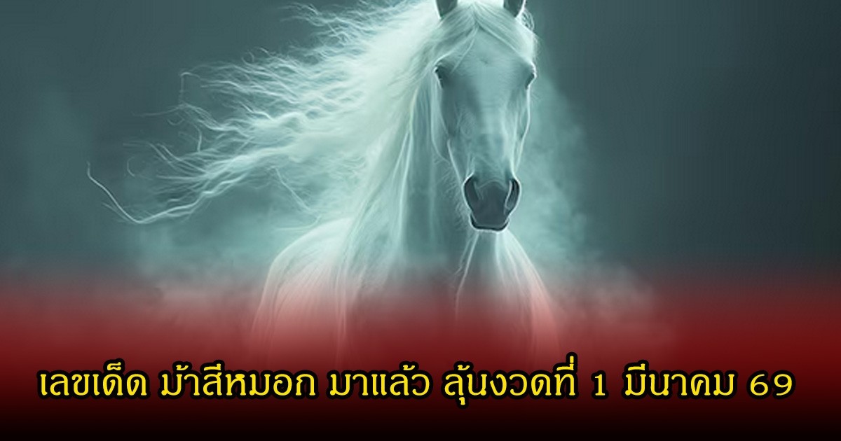 มาแล้ว! เลขเด็ด ม้าสีหมอก มาแล้ว ลุ้นงวดที่ 1 มีนาคม 69
