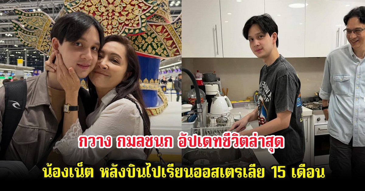 กวาง กมลชนก อัปเดทชีวิตล่าสุด น้องเน็ต หลังบินไปเรียนออสเตรเลีย 15 เดือน