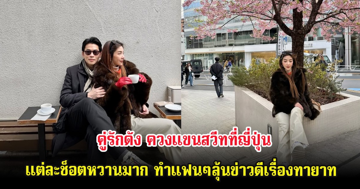 คู่รักดัง ควงแขนสวีทที่ญี่ปุ่น แต่ละช็อตหวานมาก ทำแฟนๆลุ้นข่าวดีเรื่องทายาท