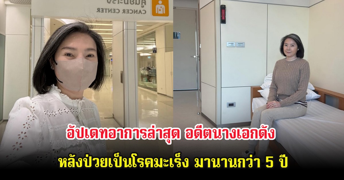 อัปเดทอาการล่าสุด อดีตนางเอกดัง หลังป่วยเป็นโรคมะเร็ง มานานกว่า 5 ปี