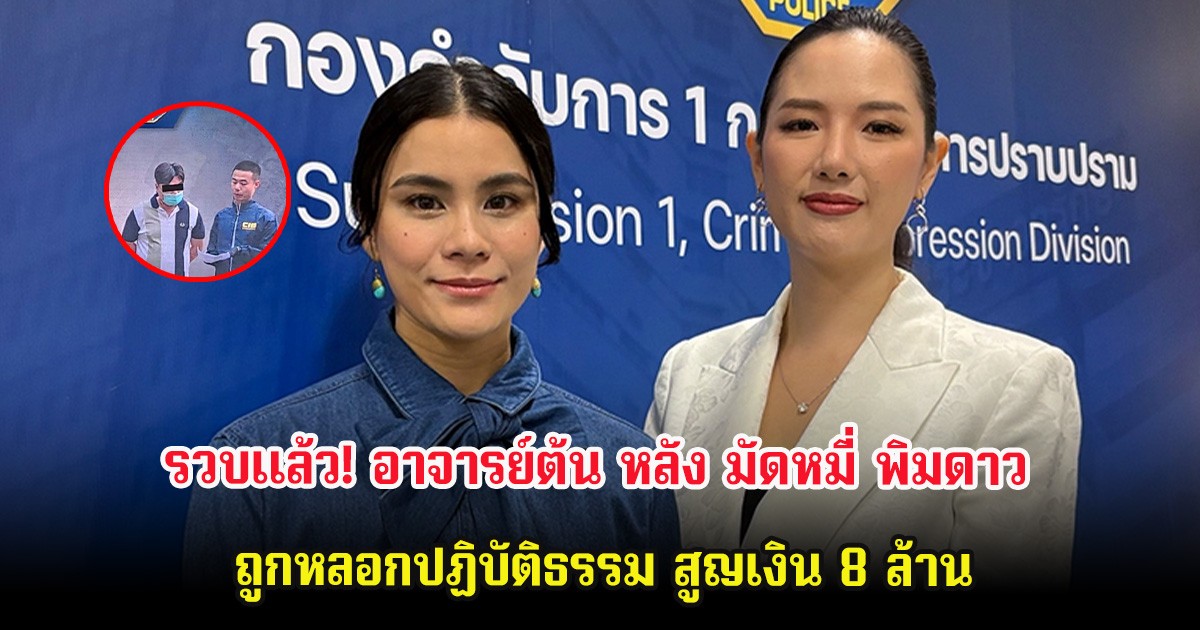 รวบเเล้ว! อาจารย์ต้น หลัง มัดหมี่ พิมดาว ถูกหลอกปฏิบัติธรรม สูญเงิน 8 ล้าน