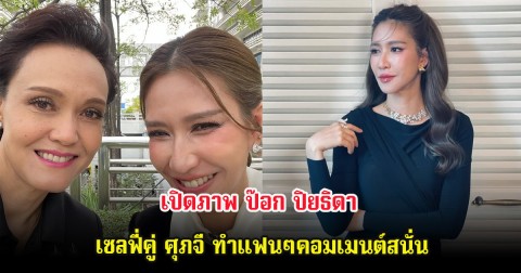 เปิดภาพ ป๊อก ปิยธิดา เซลฟี่คู่ ศุภจี ทำแฟนๆคอมเมนต์สนั่น