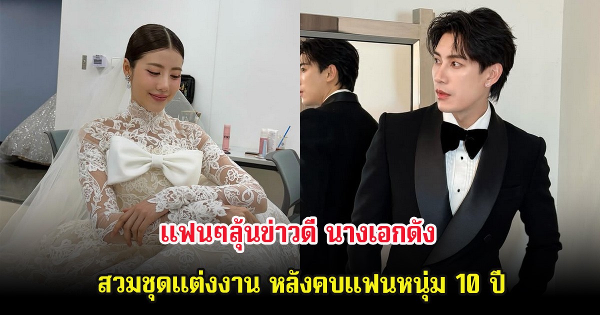 แฟนๆลุ้นข่าวดี นางเอกดัง สวมชุดแต่งงาน หลังคบแฟนหนุ่ม 10 ปี
