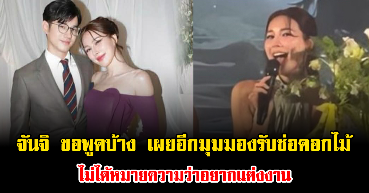 ชัดเจนทุกคำ จันจิ ขอพูดบ้าง เผยอีกมุมมองรับช่อดอกไม้ ไม่ได้หมายความว่าอยากแต่งงาน