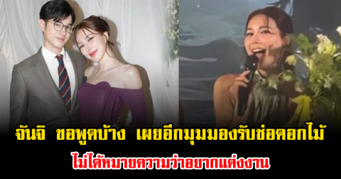 ชัดเจนทุกคำ จันจิ ขอพูดบ้าง เผยอีกมุมมองรับช่อดอกไม้ ไม่ได้หมายความว่าอยากแต่งงาน