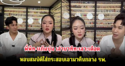 ใจคอไม่ดี พี่พีท-แก้มบุ๋ม เล่านาทีทะเลาะเดือด หอบสมบัติใส่กระสอบเอามาคืนกลาง รพ.