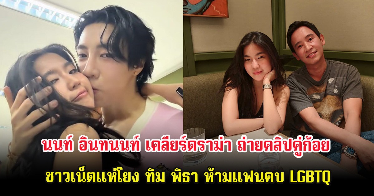 นนท์ อินทนนท์ เคลียร์ดราม่า ถ่ายคลิปคู่ก้อย ชาวเน็ตแห่โยง ทิม พิธา ห้ามแฟนคบ LGBTQ