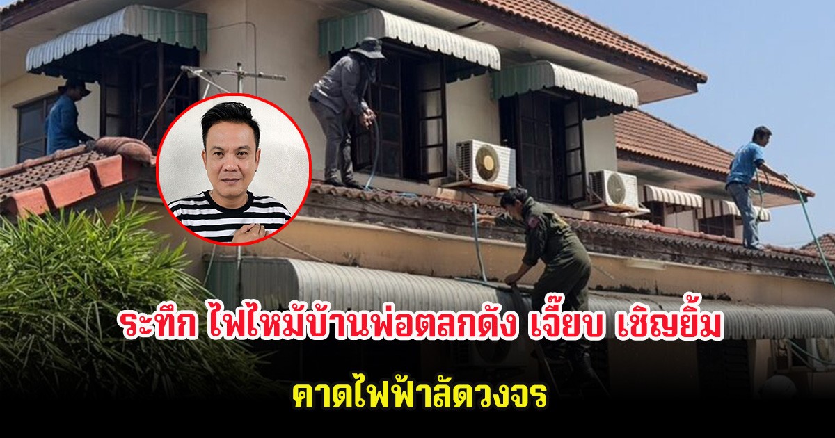 ระทึก ไฟไหม้บ้านพ่อตลกดัง เจี๊ยบ เชิญยิ้ม คาดไฟฟ้าลัดวงจร