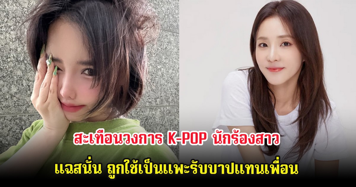 สะเทือนวงการ K-POP นักร้องสาว แฉสนั่น ถูกใช้เป็นเเพะรับบาปแทนเพื่อน (ต่างประเทศ)