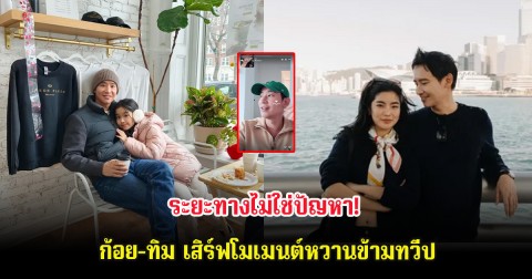 ระยะทางไม่ใช่ปัญหา! ก้อย-ทิม เสิร์ฟโมเมนต์หวานข้ามทวีป