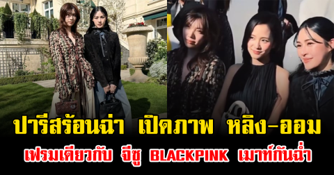 ปารีสร้อนฉ่า เปิดภาพ หลิง-ออม เฟรมเดียวกับ จีซู BLACKPINK เมาท์กันฉ่ำ