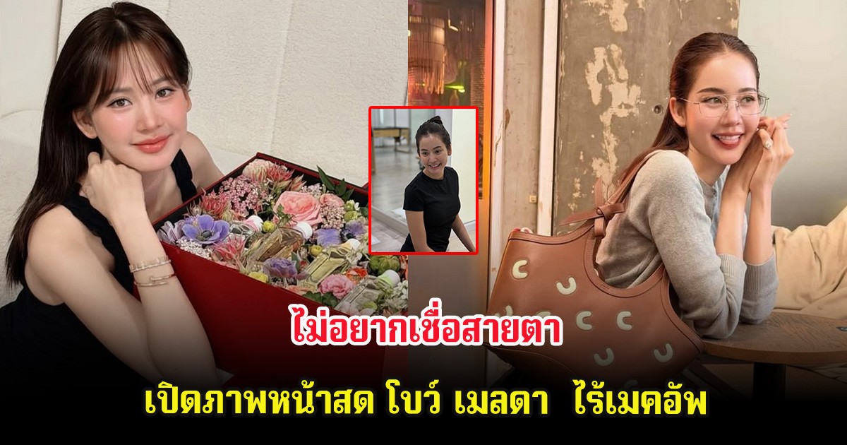 ไม่อยากเชื่อสายตา เปิดภาพหน้าสด โบว์ เมลดา  ไร้เมคอัพ