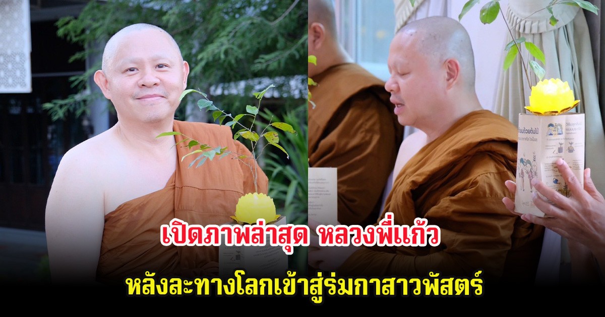 เปิดภาพล่าสุด หลวงพี่แก้ว หลังละทางโลกเข้าสู่ร่มกาสาวพัสตร์