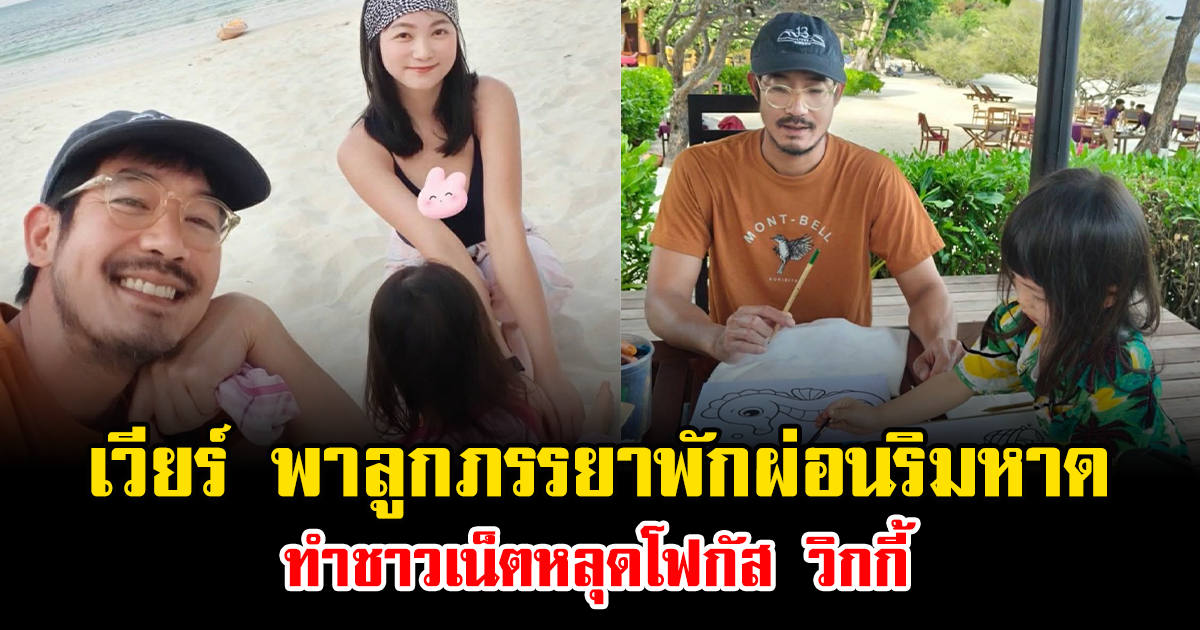 เวียร์ พาลูกภรรยาพักผ่อนริมหาด ทำชาวเน็ตหลุดโฟกัส วิกกี้