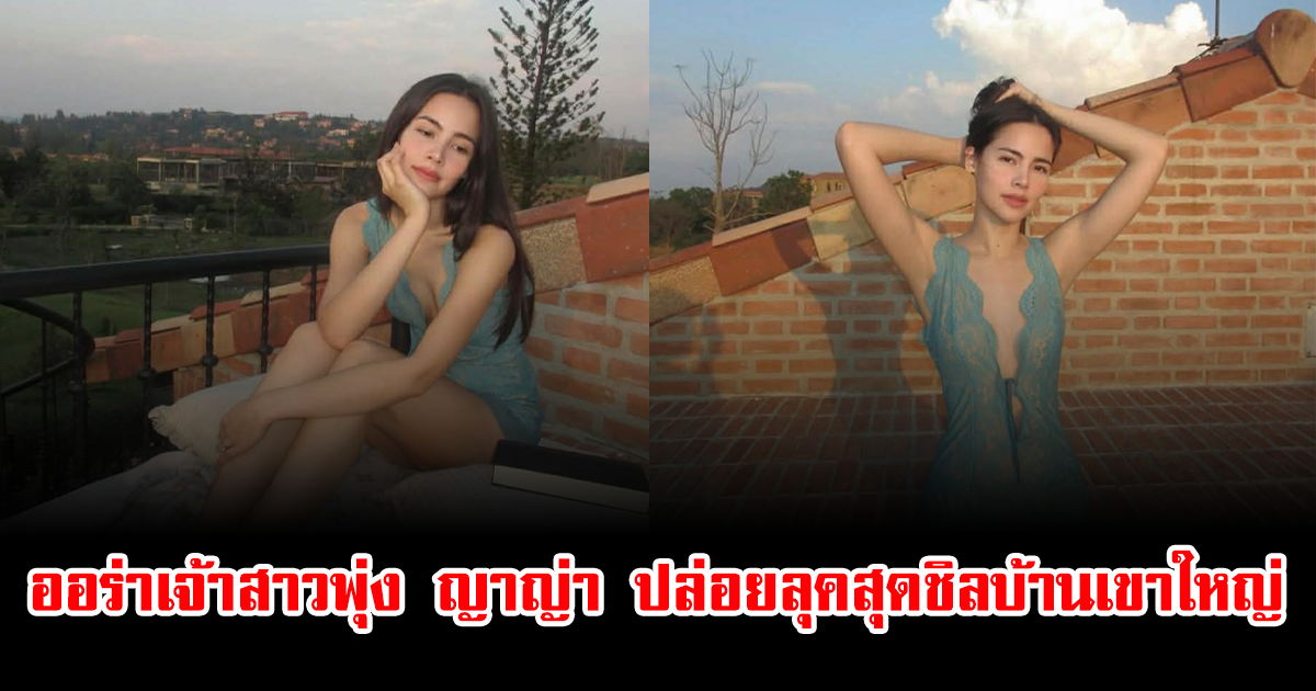 ออร่าเจ้าสาวพุ่ง ญาญ่า ปล่อยลุคสุดชิลบ้านเขาใหญ่ ชุดซีทรูบาง ทำโซเชียลฮือฮา