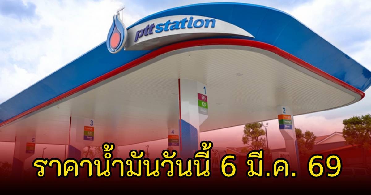 ราคาน้ำมันวันนี้ 6 มี.ค. 69