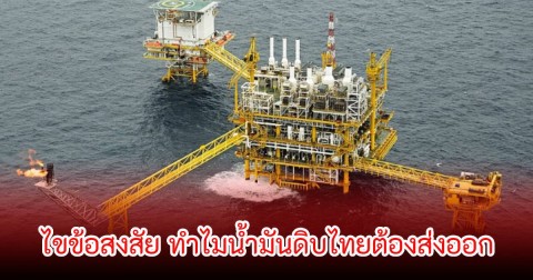 ไขข้อสงสัย ทำไมน้ำมันดิบไทยต้องส่งออก  ทั้งที่มีบ่อของตัวเอง แต่กลับกลั่นใช้ไม่ได้