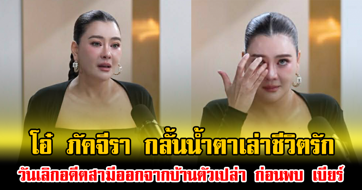 โอ๋ ภัคจีรา กลั้นน้ำตาเล่าชีวิตรัก วันเลิกอดีตสามีออกจากบ้านตัวเปล่า ก่อนพบ เบียร์ สรณัฐ