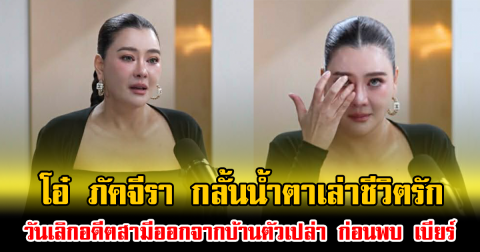 โอ๋ ภัคจีรา กลั้นน้ำตาเล่าชีวิตรัก วันเลิกอดีตสามีออกจากบ้านตัวเปล่า ก่อนพบ เบียร์ สรณัฐ