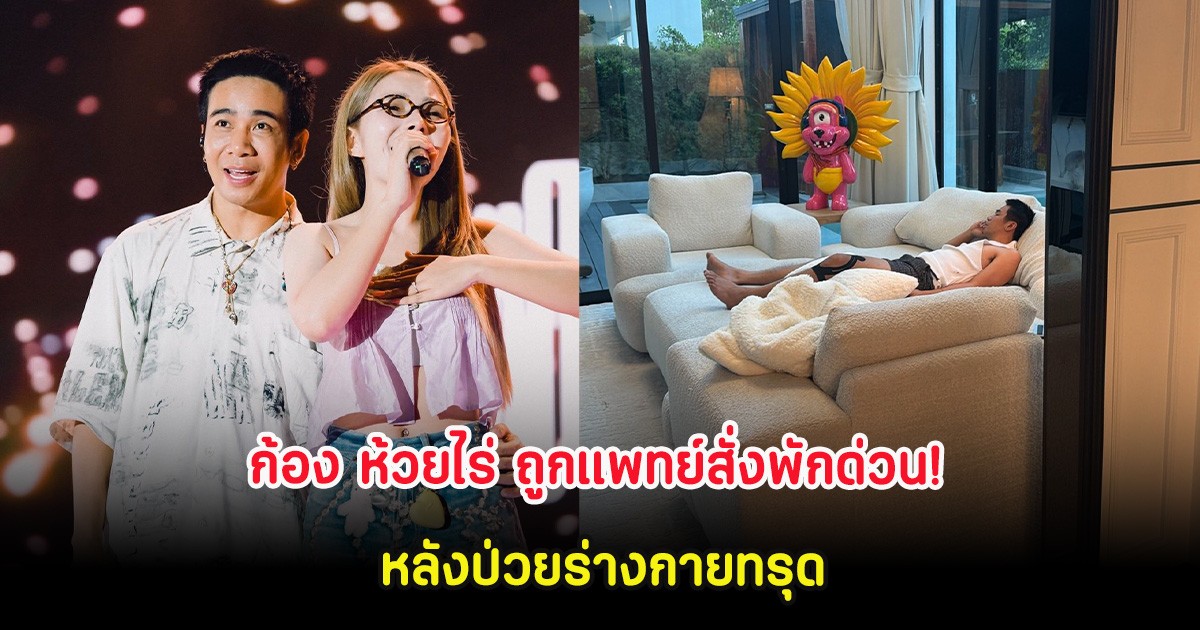 ก้อง ห้วยไร่ ถูกแพทย์สั่งพักด่วน! หลังป่วยร่างกายทรุด