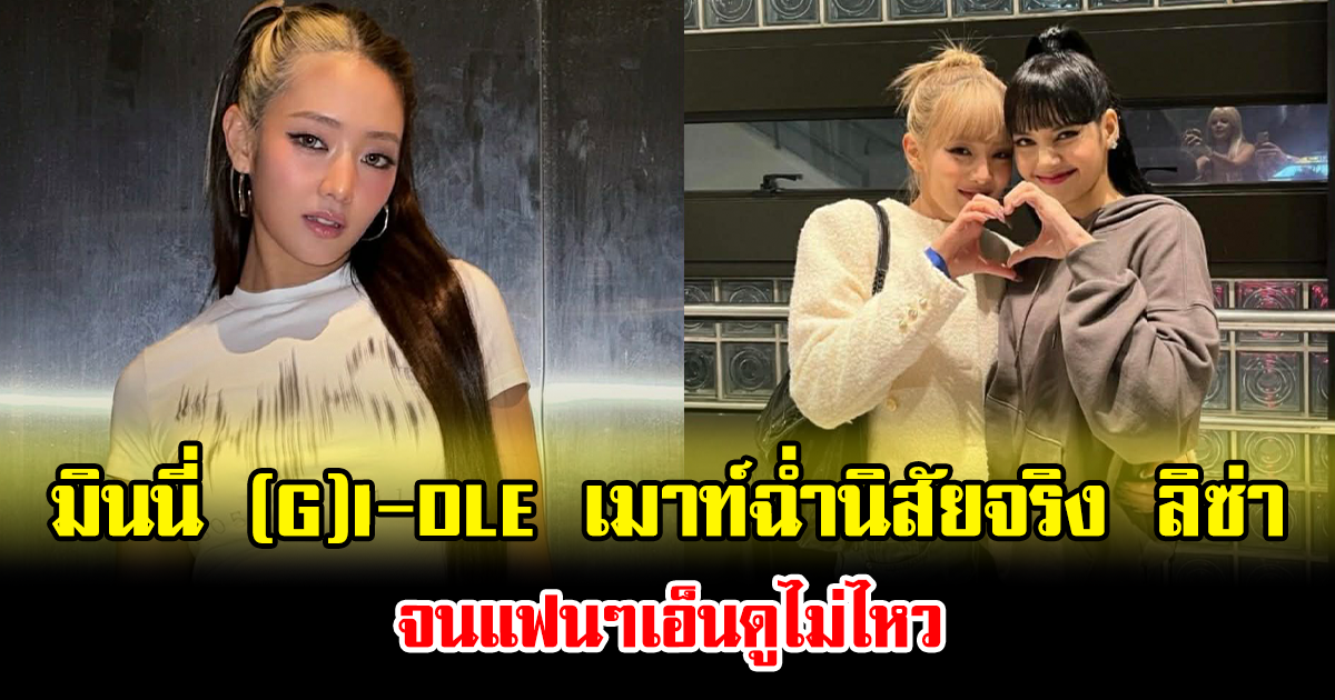 มินนี่ (G)I-DLE เมาท์ฉ่ำนิสัยจริง ลิซ่า BLACKPINK จนแฟนๆเอ็นดูไม่ไหว