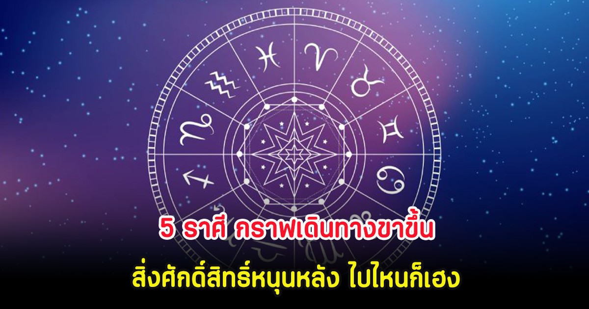 5 ราศี กราฟเดินทางขาขึ้น สิ่งศักดิ์สิทธิ์หนุนหลัง ไปไหนก็เฮง