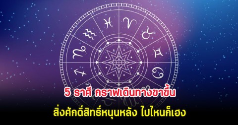 5 ราศี กราฟเดินทางขาขึ้น สิ่งศักดิ์สิทธิ์หนุนหลัง ไปไหนก็เฮง