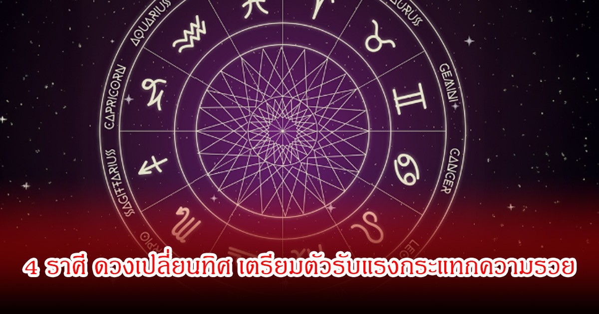 เปิด 4 ราศี ดวงเปลี่ยนทิศ เตรียมตัวรับแรงกระแทกความรวย