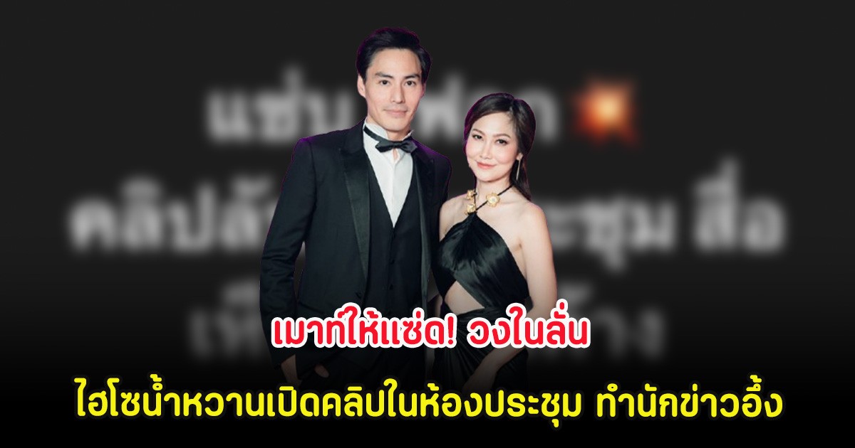 เมาท์ให้แซ่ด! วงในลั่น ไฮโซน้ำหวานเปิดคลิปในห้องประชุม ทำนักข่าวอึ้ง