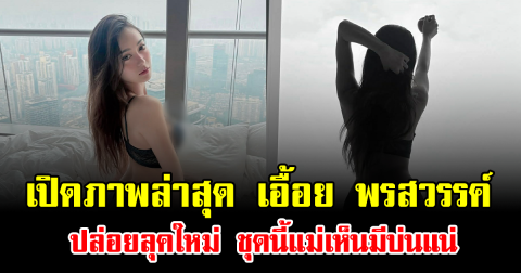 โซเชียลลุกเป็นไฟ เปิดภาพล่าสุด เอื้อย พรสวรรค์ ปล่อยลุคใหม่ ชุดนี้แม่เห็นมีบ่นแน่