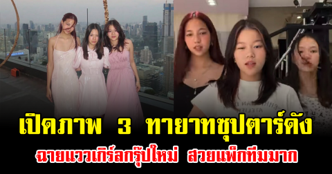 เปิดภาพ 3 ทายาทซุปตาร์ดัง ฉายแววเกิร์ลกรุ๊ปใหม่ สวยแพ็กทีมมาก