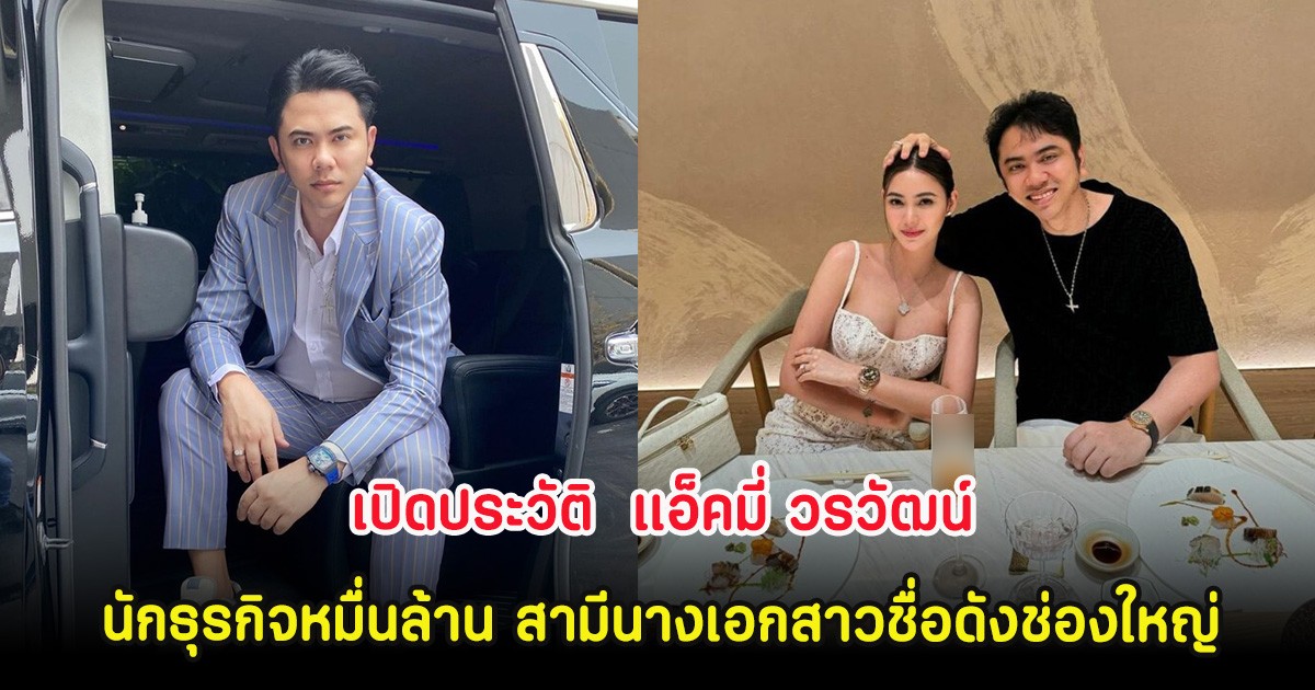 เปิดประวัติ  แอ็คมี่ วรวัฒน์ นักธุรกิจหมื่นล้าน สามีนางเอกสาวชื่อดังช่องใหญ่