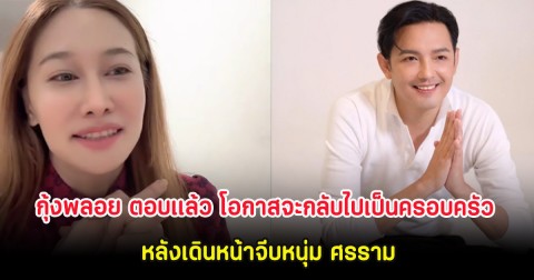 กุ้งพลอย ตอบเเล้ว โอกาสจะกลับไปเป็นครอบครัว หลังเดินหน้าจีบหนุ่ม ศรราม