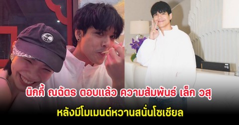 นิกกี้ ณฉัตร ตอบเเล้ว ความสัมพันธ์ เล็ก วสุ หลังมีโมเมนต์หวานสนั่นโซเชียล