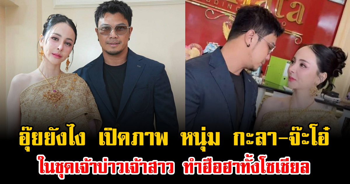 อุ๊ยยังไง เปิดภาพ หนุ่ม กะลา-จ๊ะโอ๋ ในชุดเจ้าบ่าวเจ้าสาว ทำฮือฮาทั้งโซเชียล