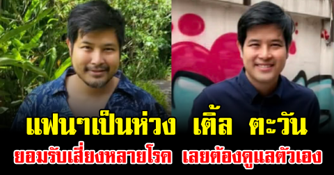 แฟนๆเป็นห่วง เติ้ล ตะวัน ยอมรับเสี่ยงหลายโรค เลยต้องดูแลตัวเอง
