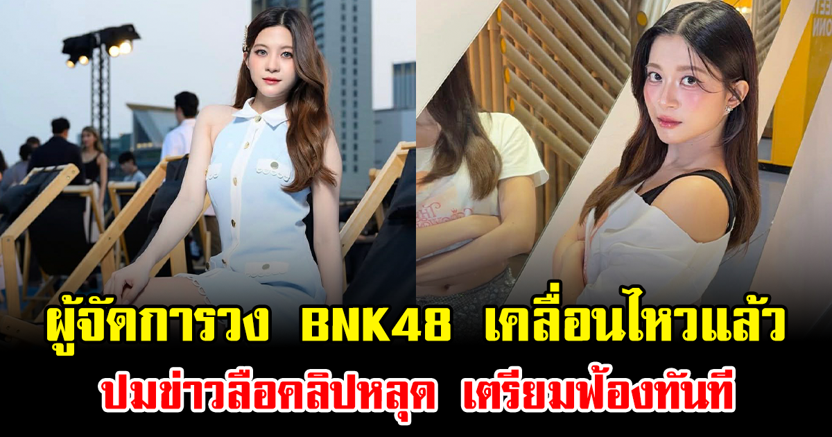 ด่วน ผู้จัดการวง BNK48 เคลื่อนไหวแล้ว ปมข่าวลือคลิปหลุด เตรียมฟ้องทันที