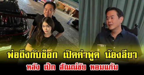 พ่อถึงกับช็อก เปิดคำพูด น้องลียา หลัง เป็ก สัณณ์ชัย เองตระกูล หอมแก้ม