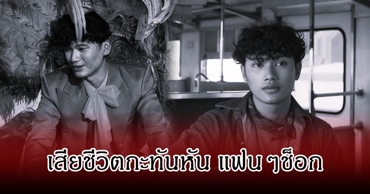 แฟนๆช็อก! ทีม พระเอก MV เพลงดัง 97 ล้านวิว เสียชีวิตกะทันหัน