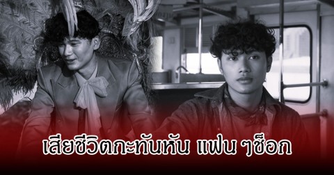 แฟนๆช็อก! ทีม พระเอก MV เพลงดัง 97 ล้านวิว เสียชีวิตกะทันหัน