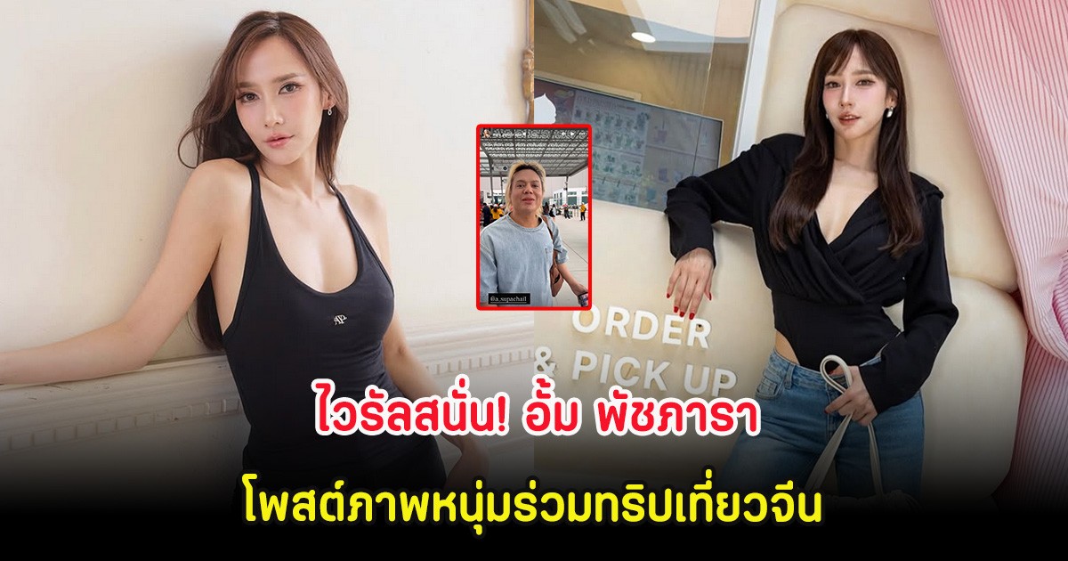 ไวรัลสนั่น! อั้ม พัชภารา โพสต์ภาพหนุ่มร่วมทริปเที่ยวจีน