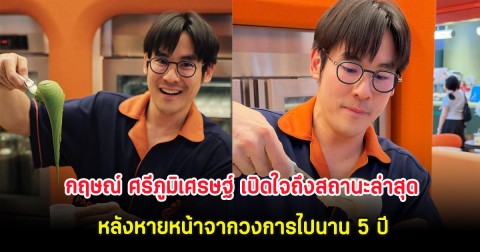 กฤษณ์ ศรีภูมิเศรษฐ์ เปิดใจถึงสถานะล่าสุด หลังหายหน้าจากวงการไปนาน 5 ปี