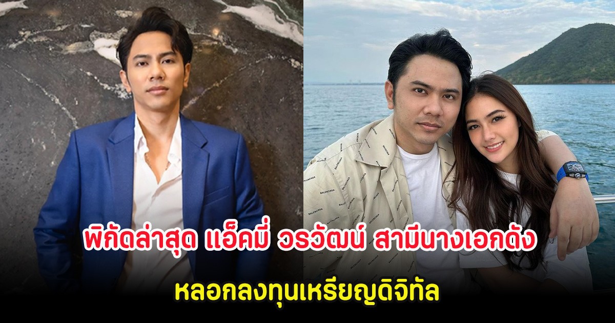 เปิดพิกัดล่าสุด แอ็คมี่ วรวัฒน์ สามีนางเอกดัง หลอกลงทุนเหรียญดิจิทัล ออกนอกประเทศตั้งแต่ปี 67