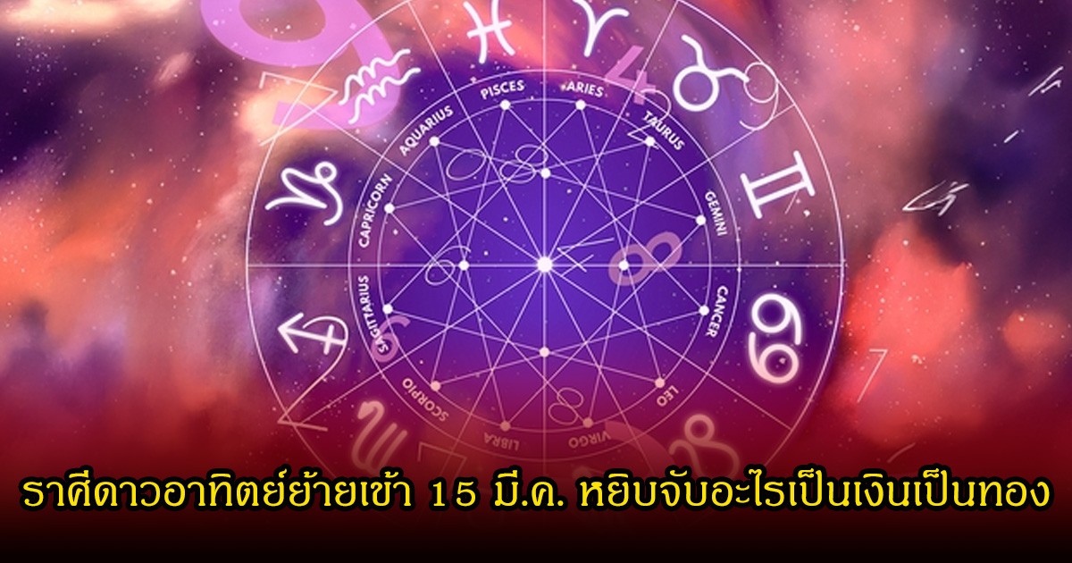 หมอเค้ก เปิดราศีดาวอาทิตย์ย้ายเข้า 15 มี.ค. หยิบจับอะไรเป็นเงินเป็นทอง