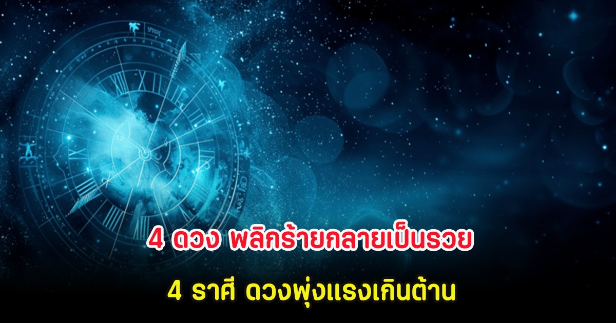 4 ดวง พลิกร้ายกลายเป็นรวย 4 ราศี ดวงพุ่งแรงเกินต้าน