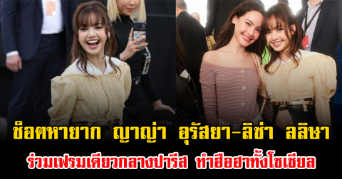 ช็อตหายาก ญาญ่า อุรัสยา-ลิซ่า ลลิษา ร่วมเฟรมเดียวกลางปารีส ทำฮือฮาทั้งโซเชียล