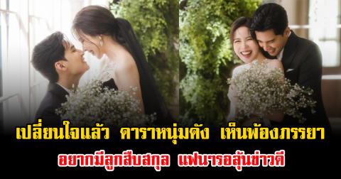 เปลี่ยนใจแล้ว ดาราหนุ่มดัง เห็นพ้องภรรยา อยากมีลูกสืบสกุล แฟนๆรอลุ้นข่าวดี