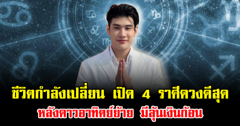 ชีวิตกำลังเปลี่ยน เปิด 4 ราศีดวงดีสุด หลังดาวอาทิตย์ย้าย มีลุ้นเงินก้อน