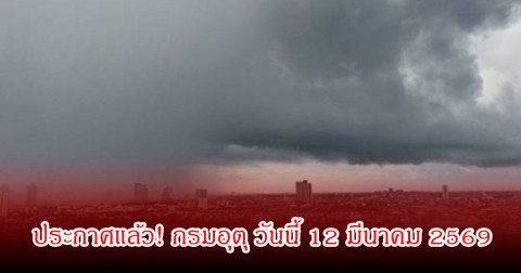 ประกาศแล้ว! กรมอุตุ วันนี้ 12 มีนาคม 2569 เตือนพายุฝนฟ้าคะนอง